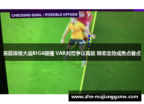 英超保级大战BIG6碰撞 VAR判罚争议再起 赔率走势成焦点看点