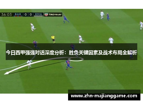 今日西甲强强对话深度分析：胜负关键因素及战术布局全解析