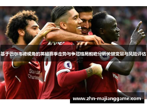 基于巴尔韦德视角的英超赛季走势与争冠格局前瞻分析关键变量与风险评估