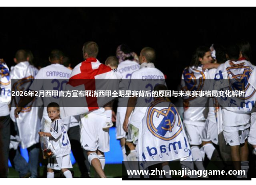 2026年2月西甲官方宣布取消西甲全明星赛背后的原因与未来赛事格局变化解析