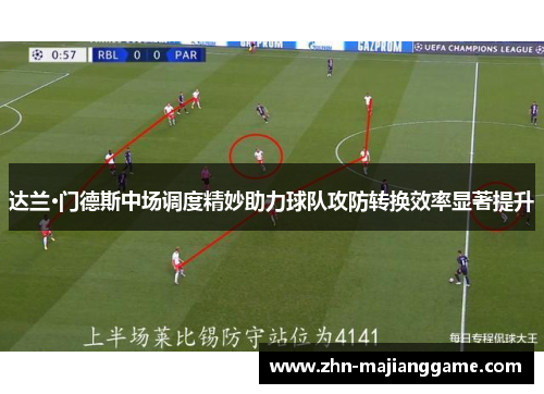达兰·门德斯中场调度精妙助力球队攻防转换效率显著提升