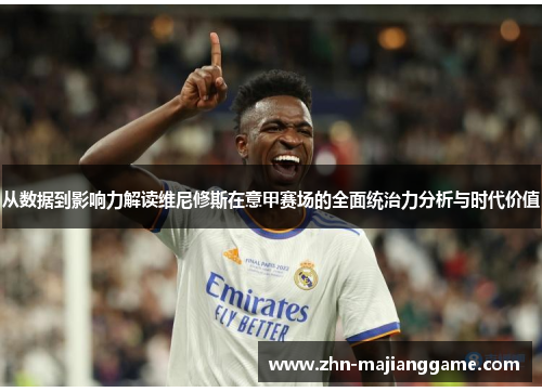 从数据到影响力解读维尼修斯在意甲赛场的全面统治力分析与时代价值