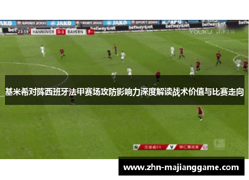 基米希对阵西班牙法甲赛场攻防影响力深度解读战术价值与比赛走向